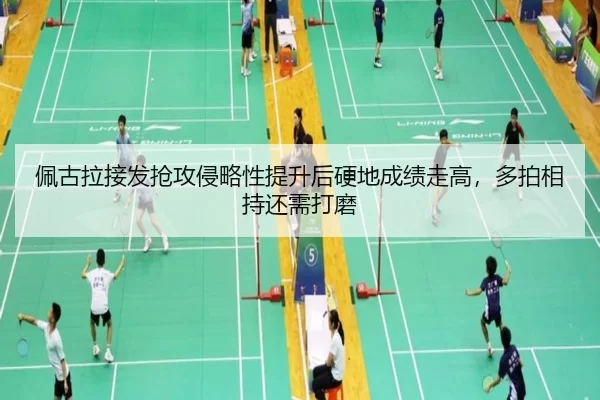 佩古拉接发抢攻侵略性提升后硬地成绩走高，多拍相持还需打磨