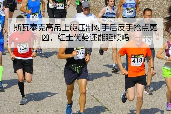 斯瓦泰克高吊上旋压制对手后反手抢点更凶，红土优势还能延续吗